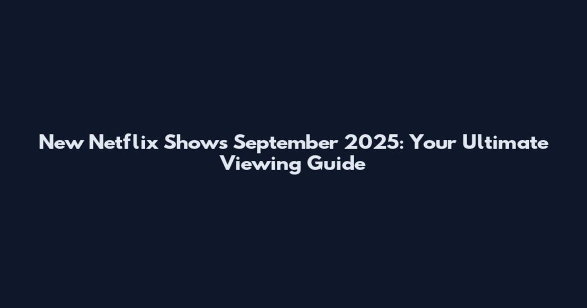 New Netflix Shows September 2025: Your Ultimate Viewing Guide