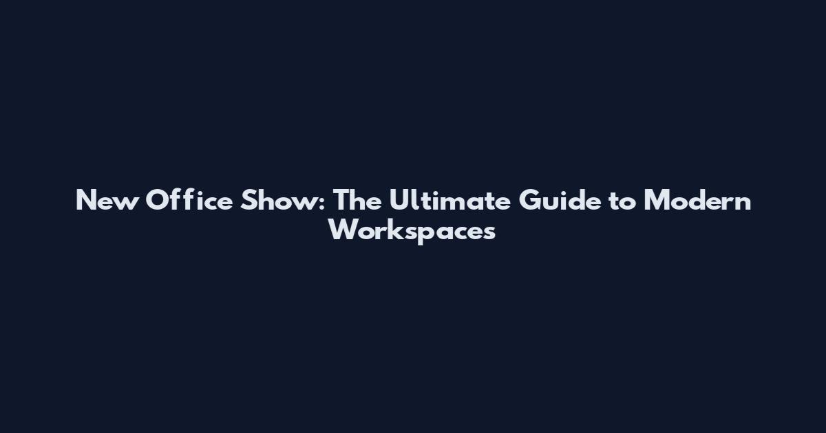 New Office Show: The Ultimate Guide to Modern Workspaces