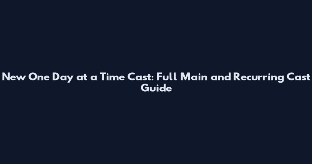 New One Day at a Time Cast: Full Main and Recurring Cast Guide