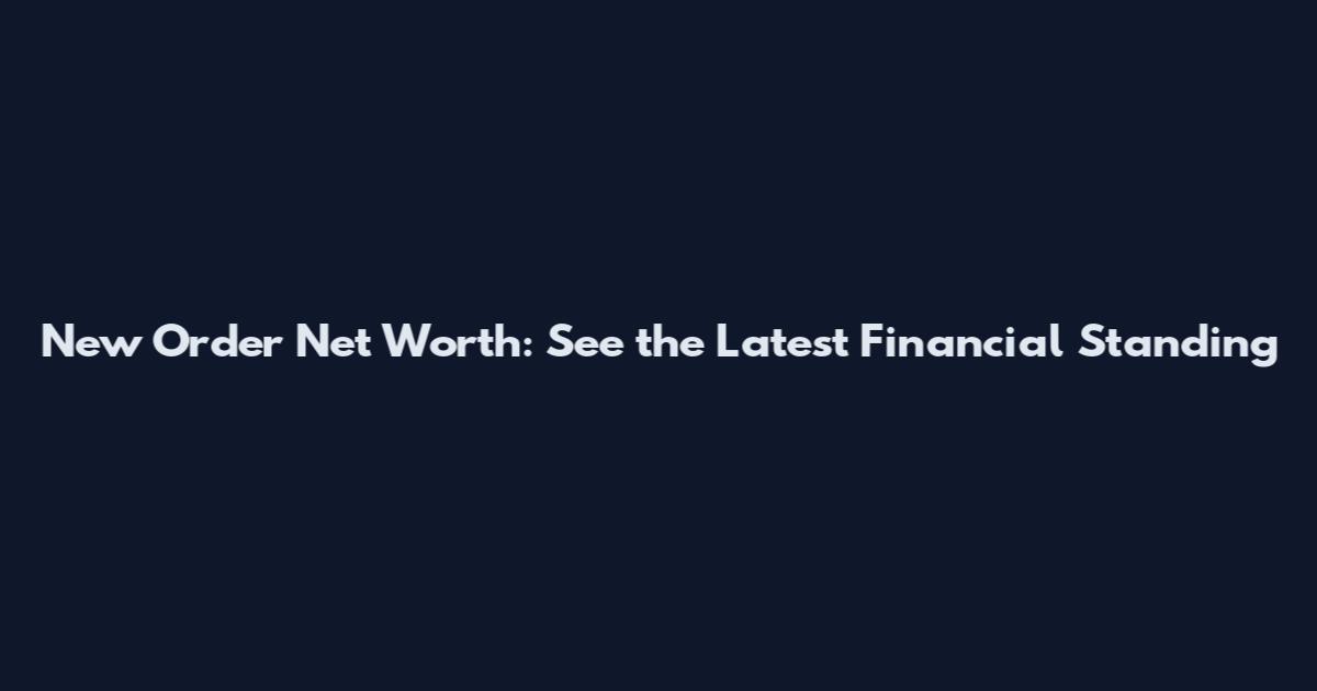 New Order Net Worth: See the Latest Financial Standing