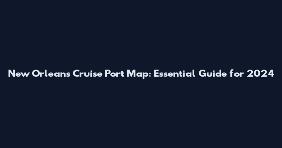 New Orleans Cruise Port Map: Essential Guide for 2024