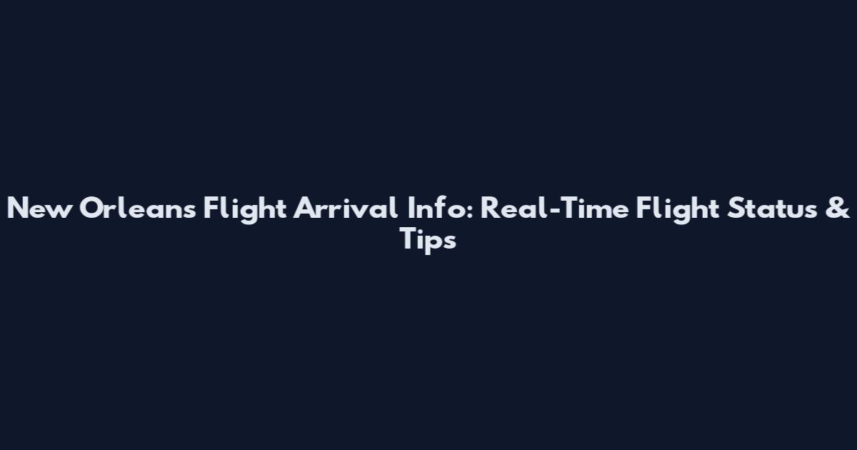 New Orleans Flight Arrival Info: Real-Time Flight Status & Tips