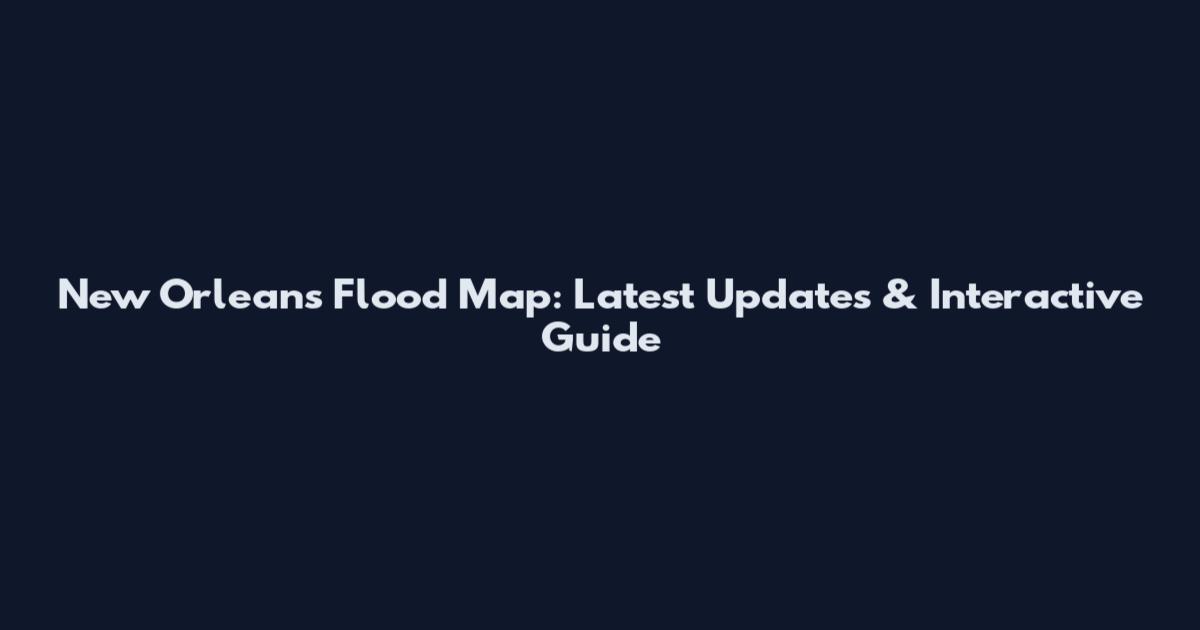New Orleans Flood Map: Latest Updates & Interactive Guide