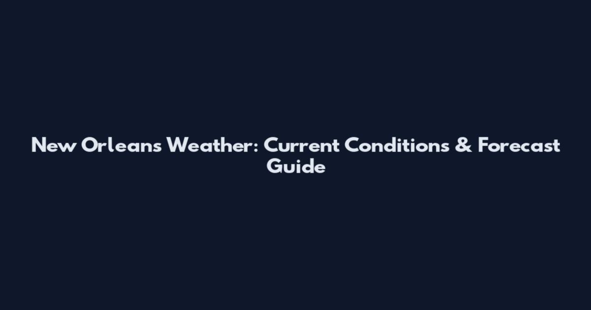 New Orleans Weather: Current Conditions & Forecast Guide