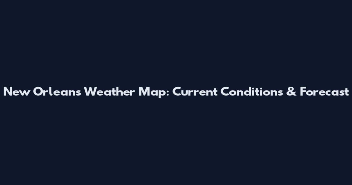 New Orleans Weather Map: Current Conditions & Forecast