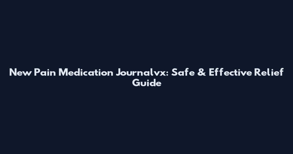 New Pain Medication Journalvx: Safe & Effective Relief Guide