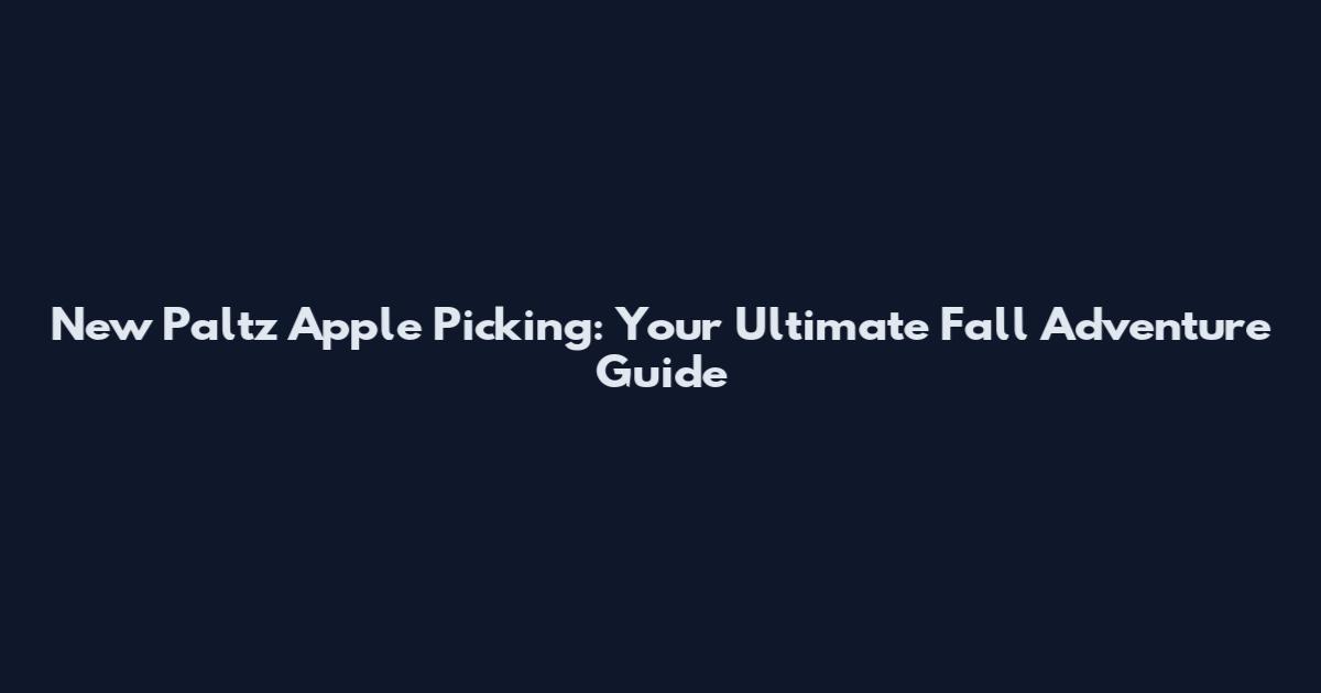 New Paltz Apple Picking: Your Ultimate Fall Adventure Guide