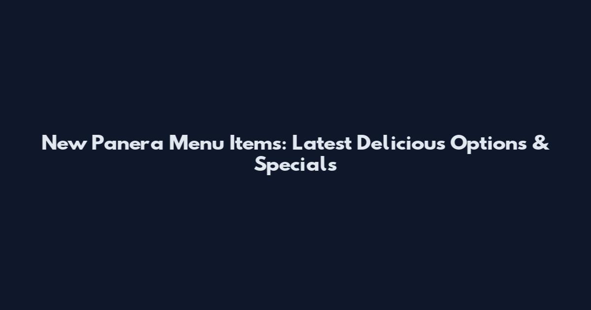 New Panera Menu Items: Latest Delicious Options & Specials