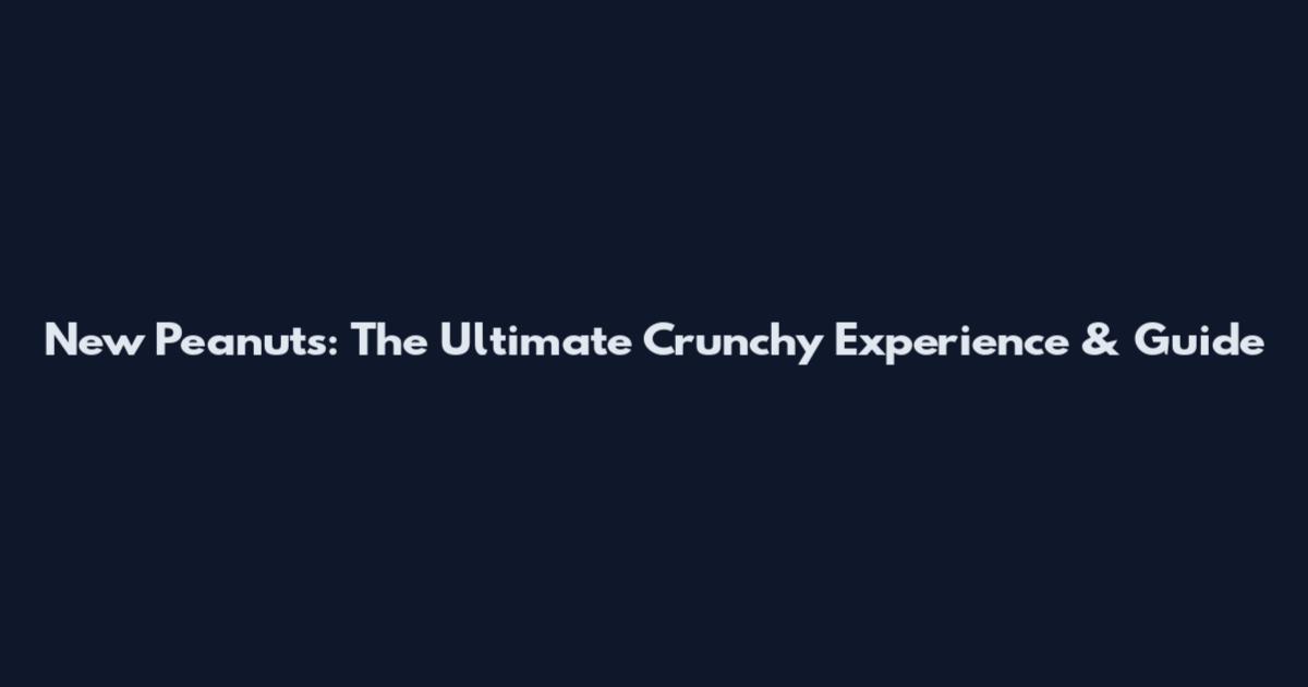 New Peanuts: The Ultimate Crunchy Experience & Guide