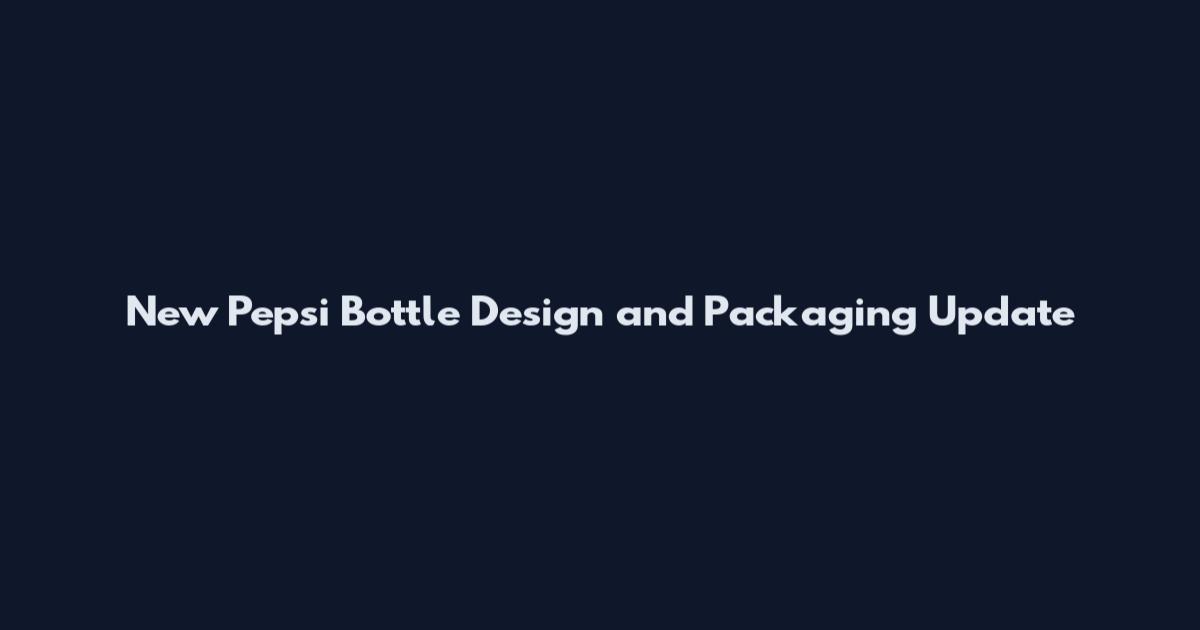 New Pepsi Bottle Design and Packaging Update