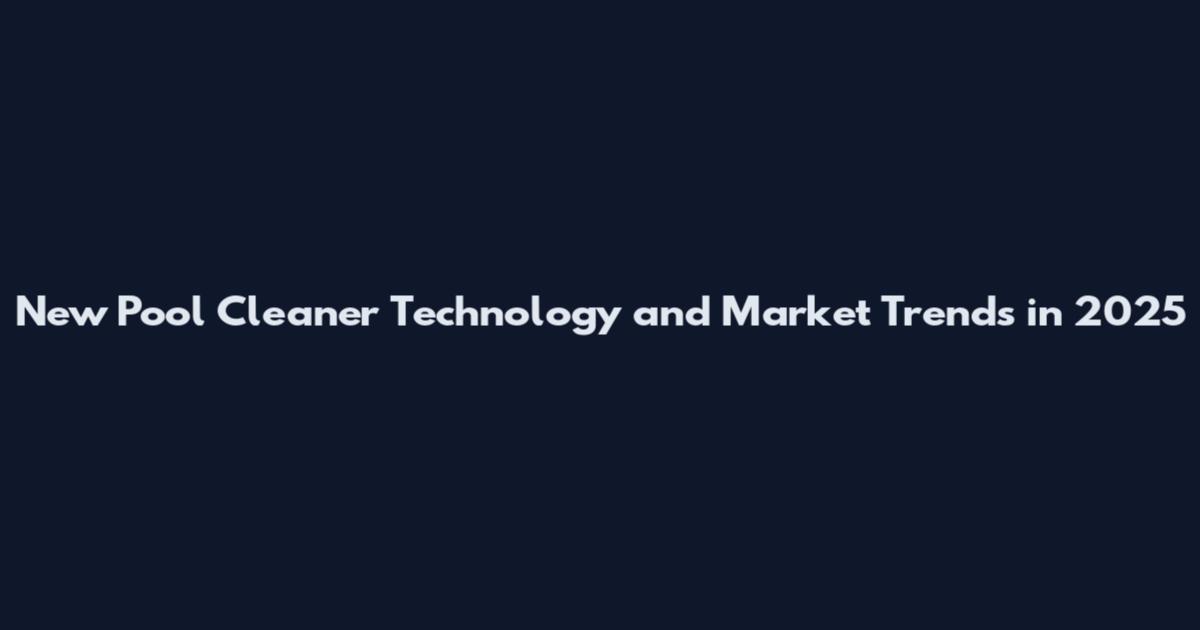 New Pool Cleaner Technology and Market Trends in 2025