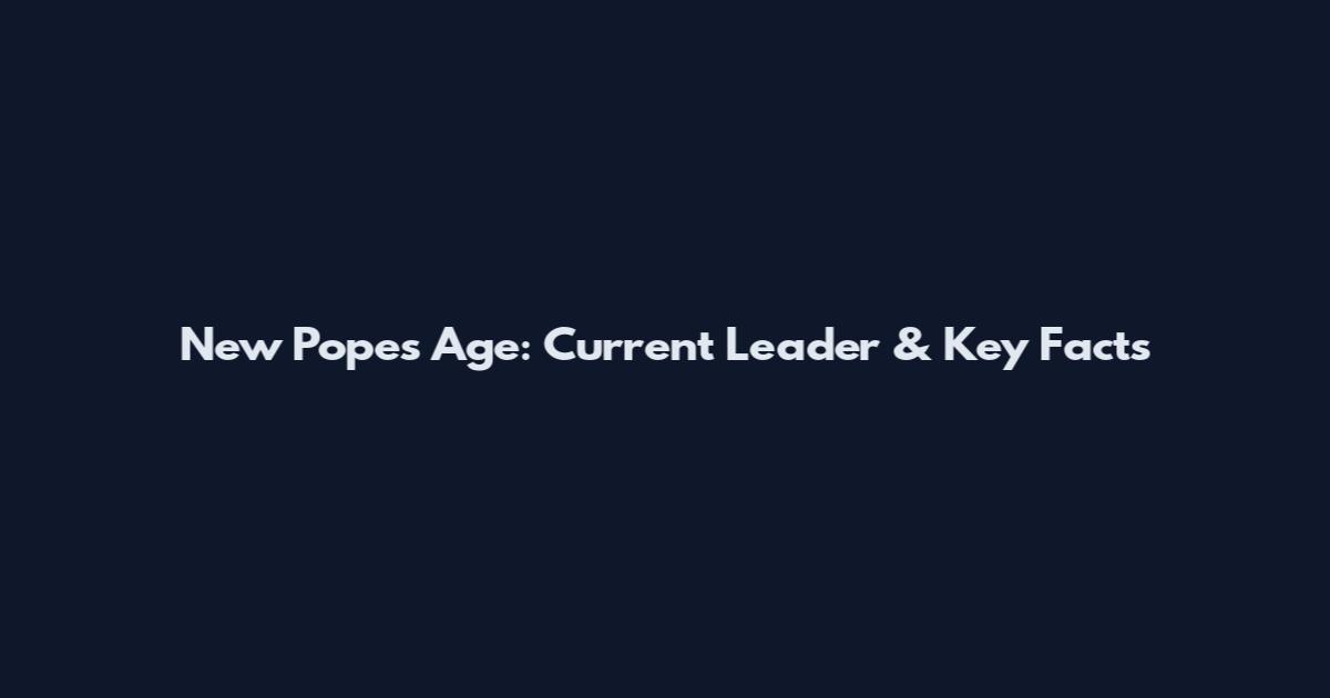 New Pope's Age: Current Leader & Key Facts