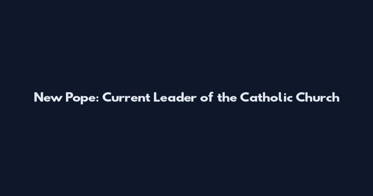 New Pope: Current Leader of the Catholic Church
