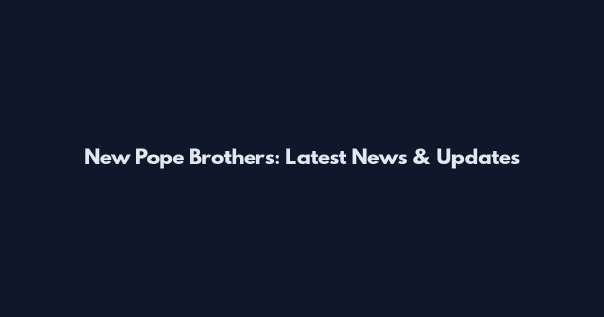 New Pope Brothers: Latest News & Updates
