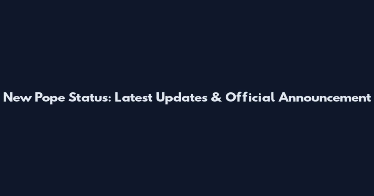 New Pope Status: Latest Updates & Official Announcement
