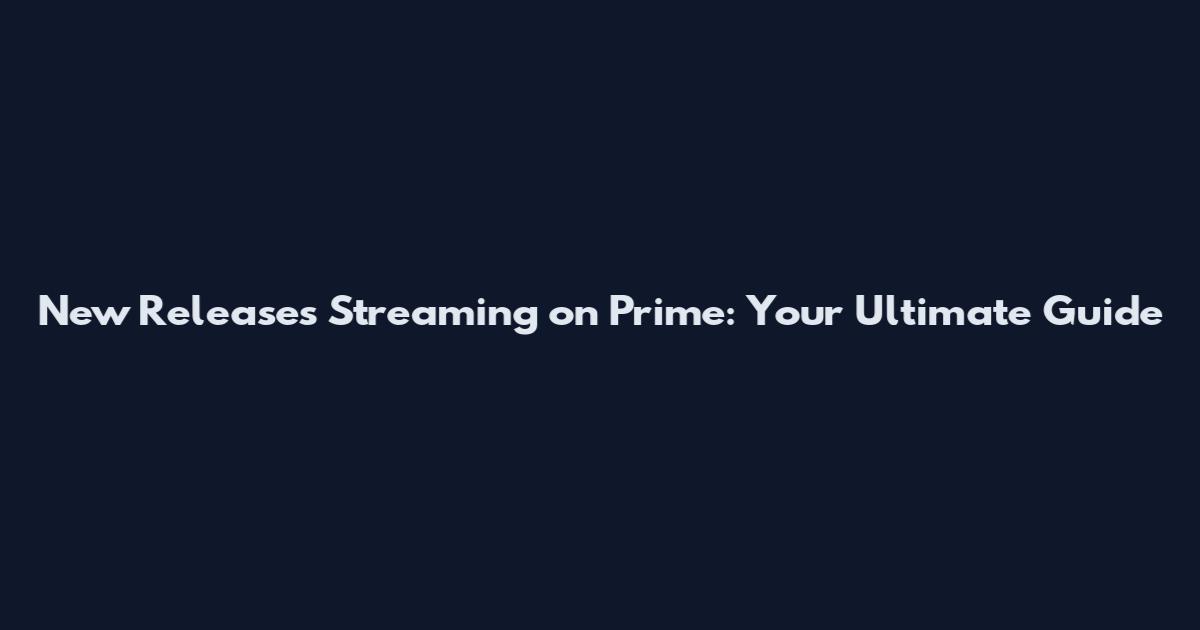 New Releases Streaming on Prime: Your Ultimate Guide
