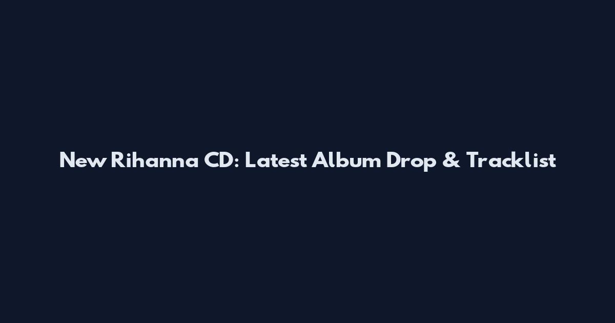 New Rihanna CD: Latest Album Drop & Tracklist