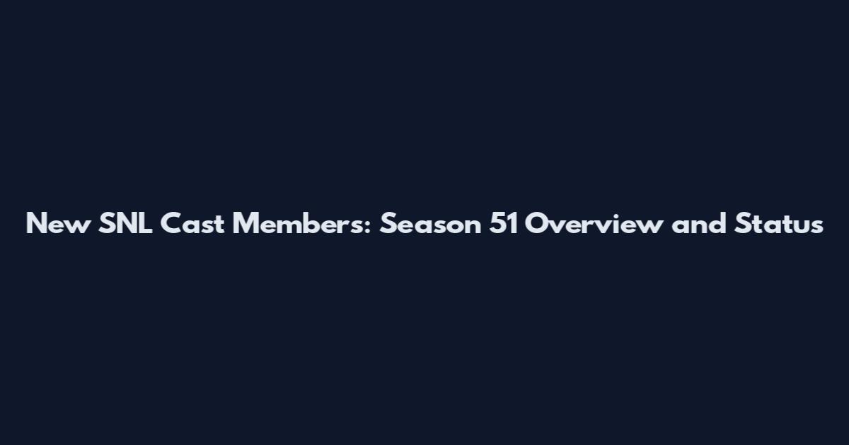 New SNL Cast Members: Season 51 Overview and Status