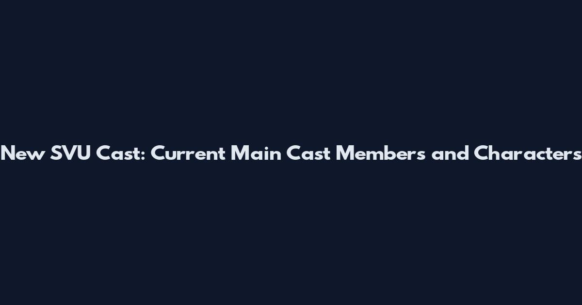 New SVU Cast: Current Main Cast Members and Characters