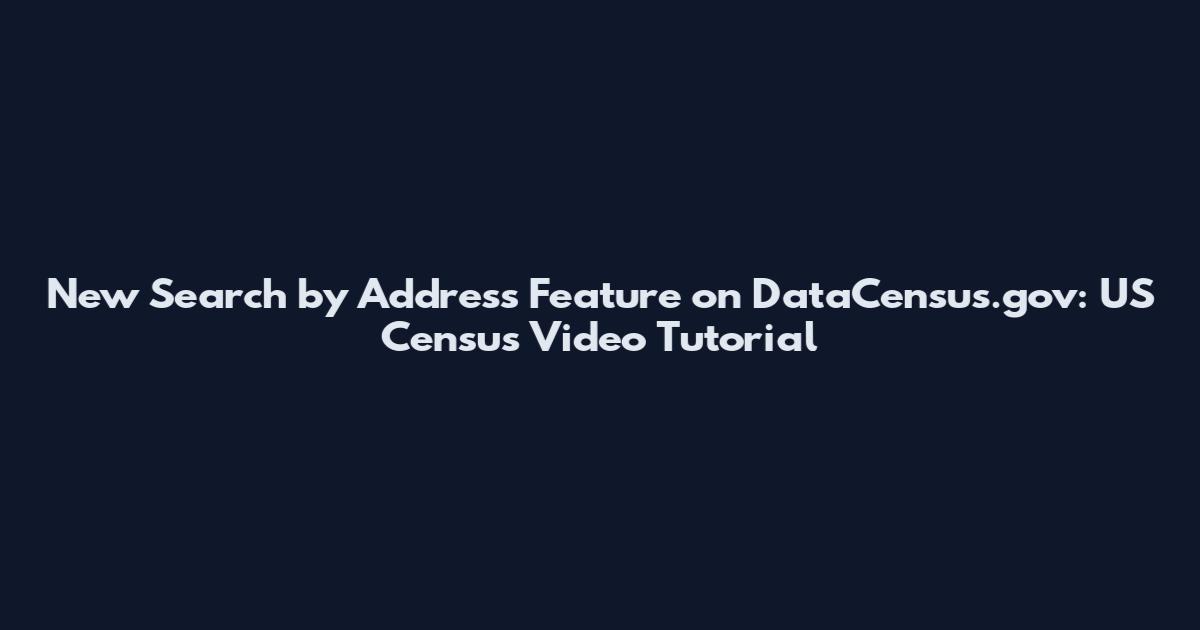 New Search by Address Feature on DataCensus.gov: US Census Video Tutorial