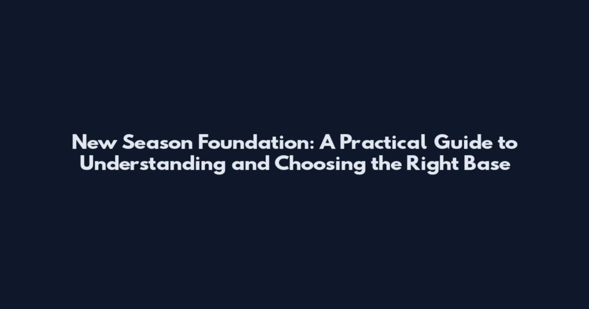 New Season Foundation: A Practical Guide to Understanding and Choosing the Right Base