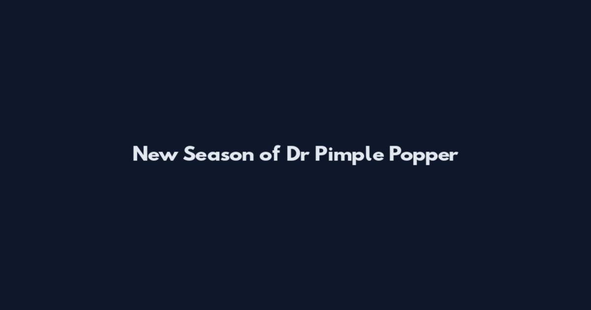 New Season of Dr Pimple Popper