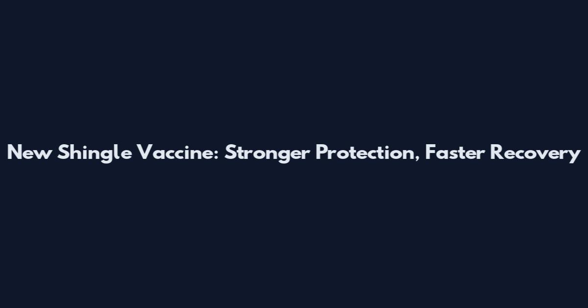 New Shingle Vaccine: Stronger Protection, Faster Recovery