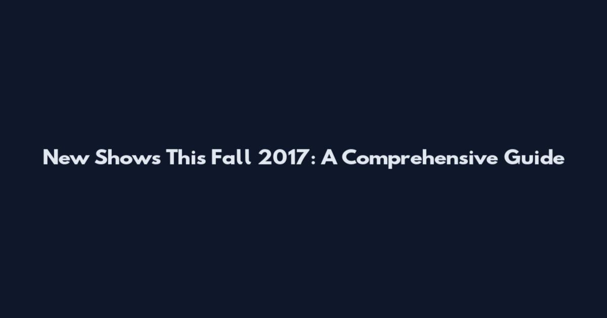 New Shows This Fall 2017: A Comprehensive Guide