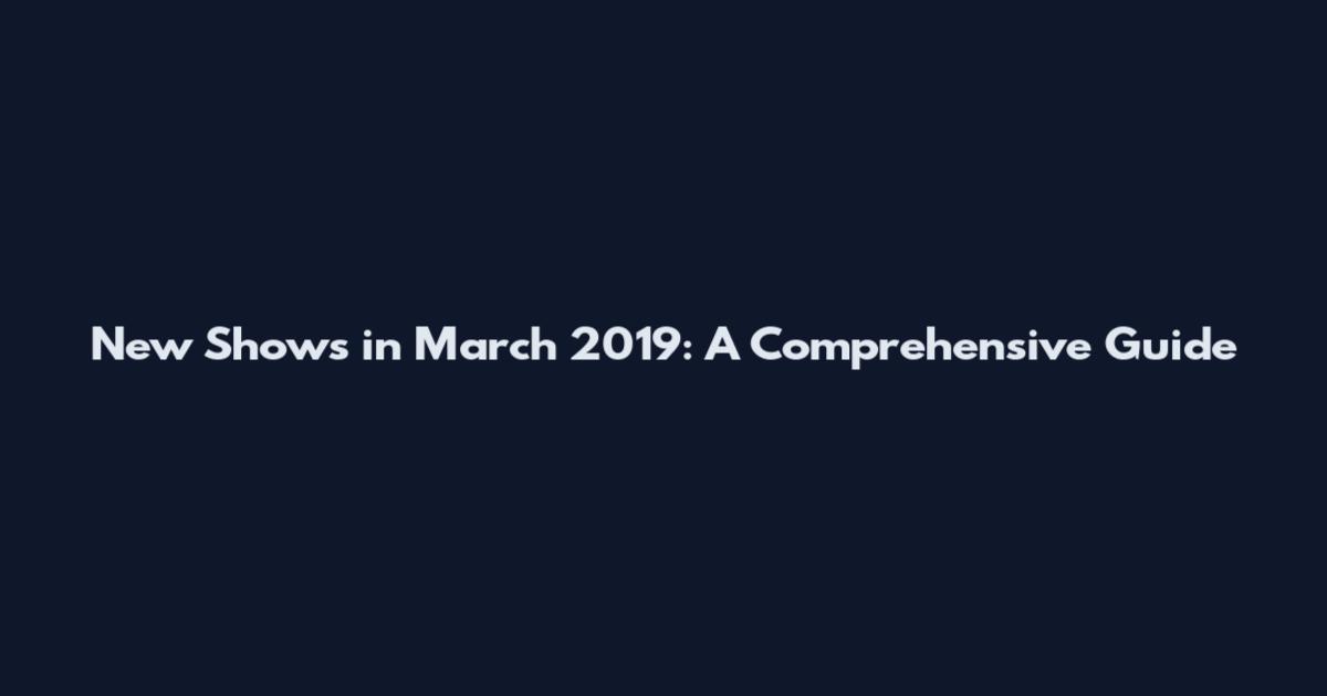 New Shows in March 2019: A Comprehensive Guide