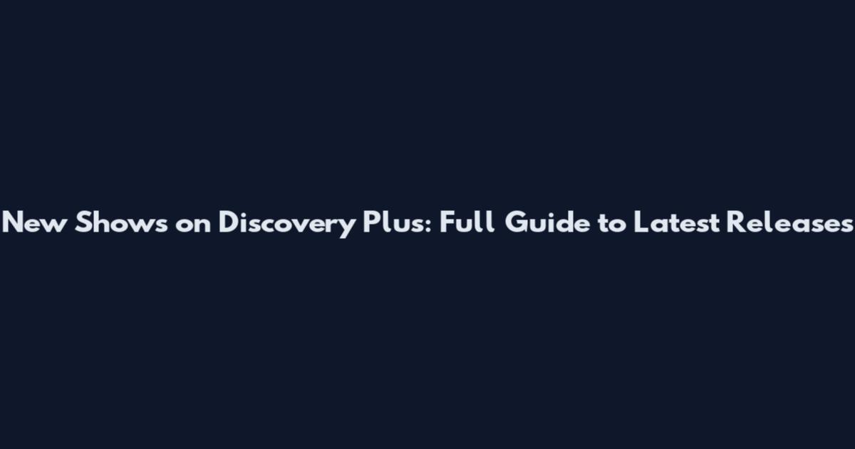 New Shows on Discovery Plus: Full Guide to Latest Releases