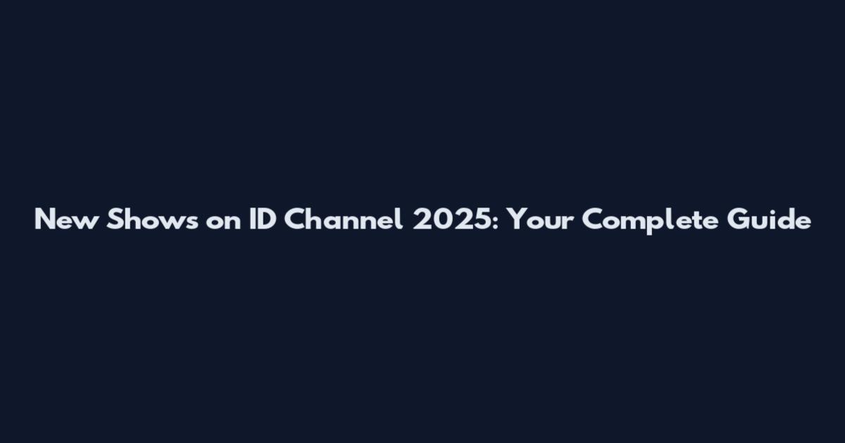 New Shows on ID Channel 2025: Your Complete Guide