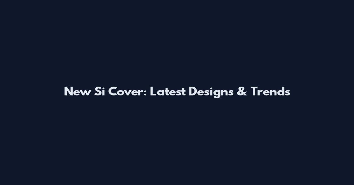 New Si Cover: Latest Designs & Trends
