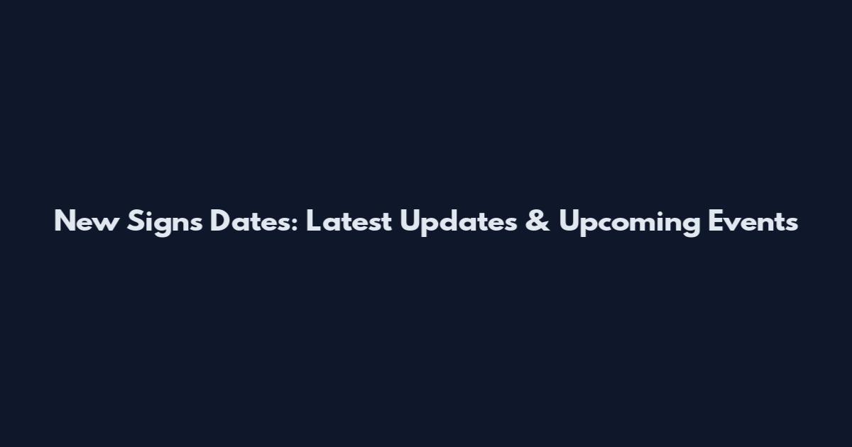 New Signs Dates: Latest Updates & Upcoming Events