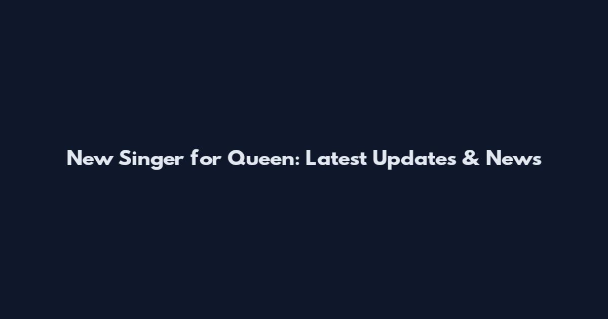 New Singer for Queen: Latest Updates & News