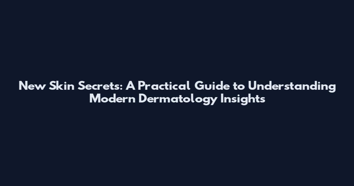 New Skin Secrets: A Practical Guide to Understanding Modern Dermatology Insights
