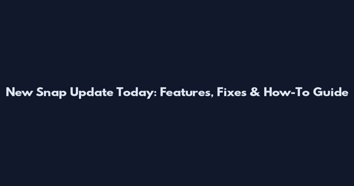 New Snap Update Today: Features, Fixes & How-To Guide