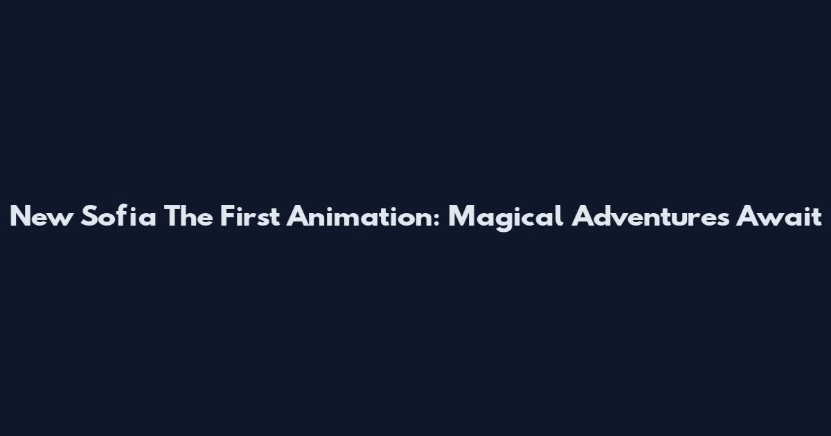 New Sofia The First Animation: Magical Adventures Await