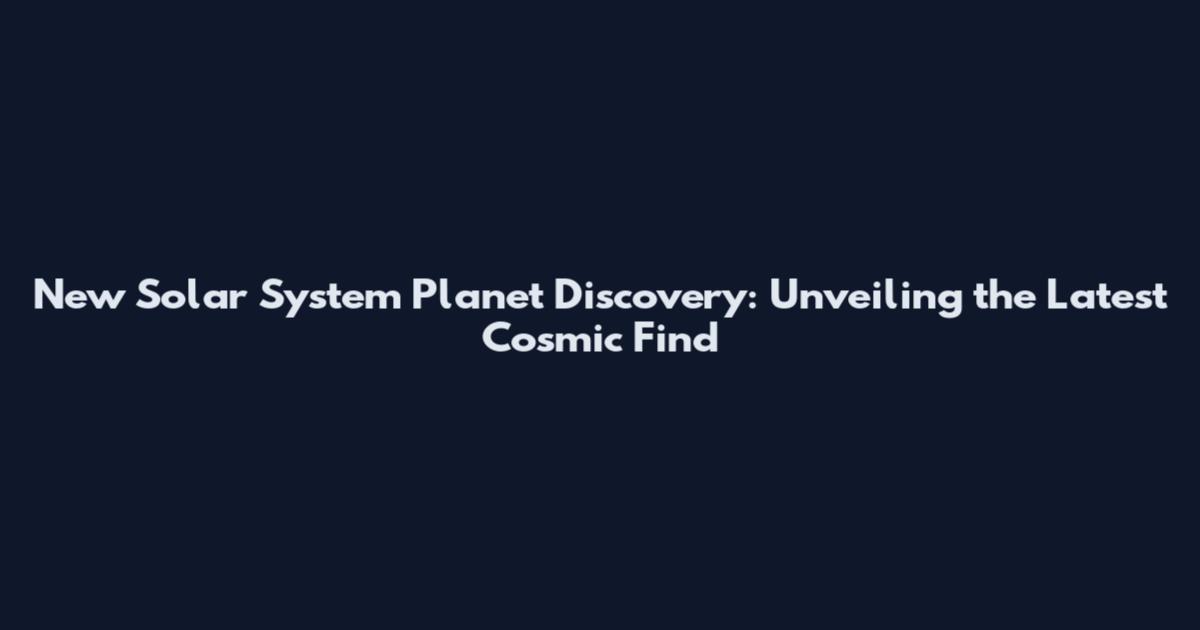 New Solar System Planet Discovery: Unveiling the Latest Cosmic Find