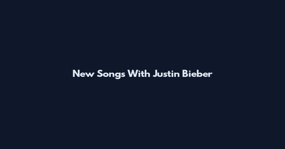 New Songs With Justin Bieber