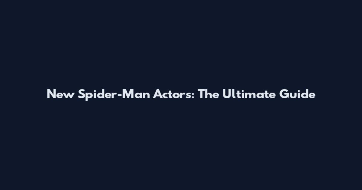 New Spider-Man Actors: The Ultimate Guide