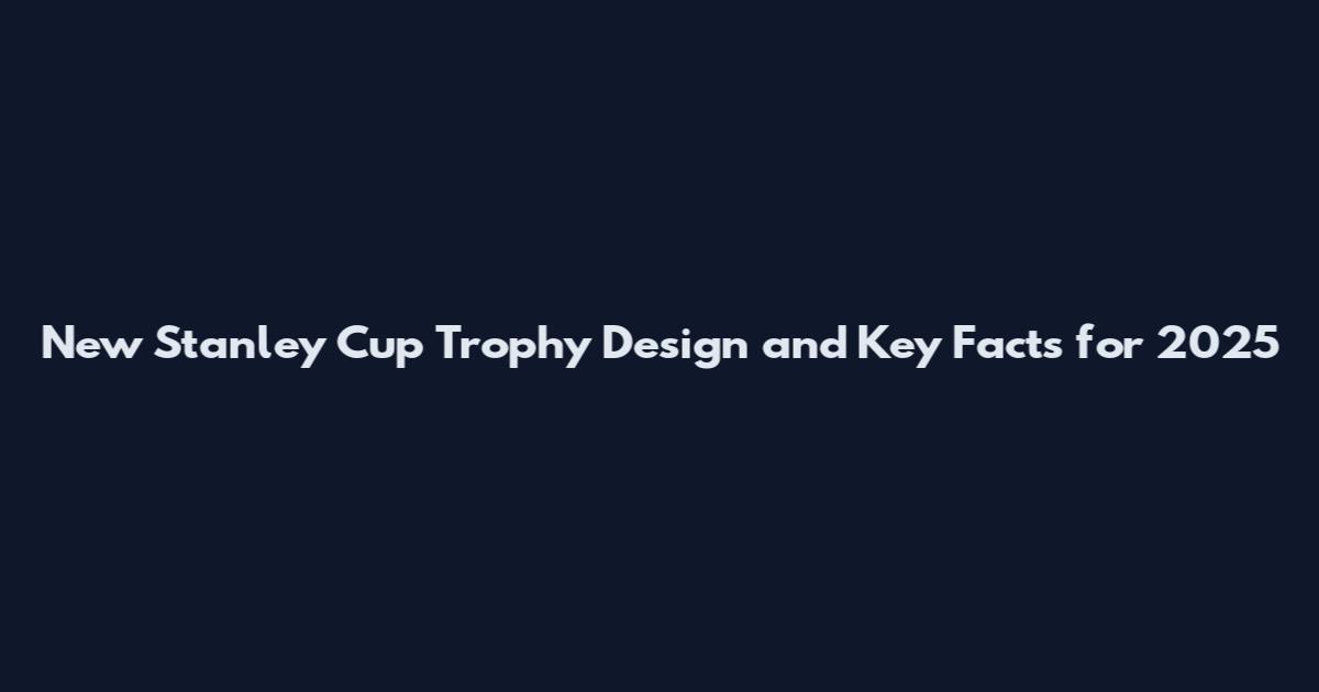New Stanley Cup Trophy Design and Key Facts for 2025