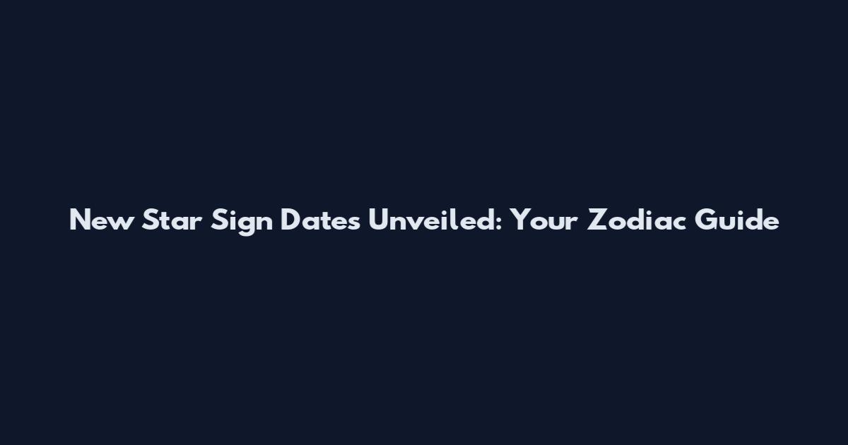 New Star Sign Dates Unveiled: Your Zodiac Guide