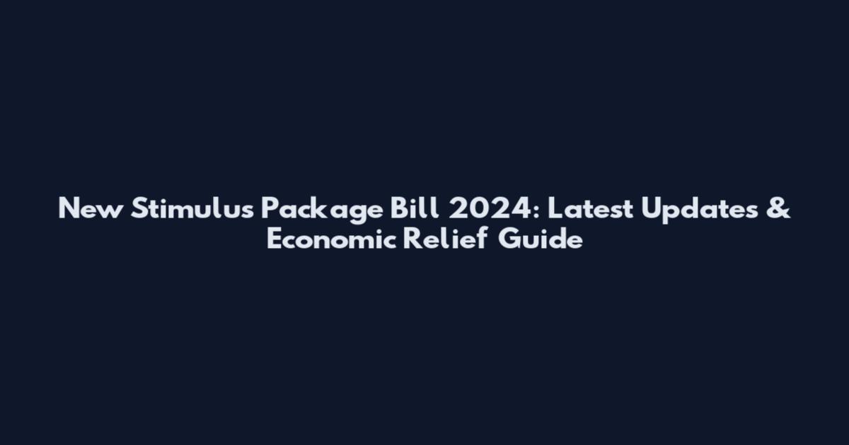 New Stimulus Package Bill 2024: Latest Updates & Economic Relief Guide
