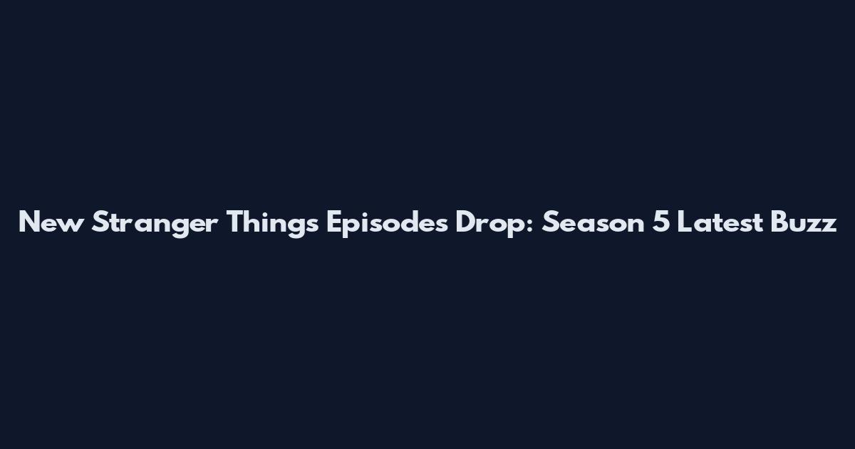 New Stranger Things Episodes Drop: Season 5 Latest Buzz