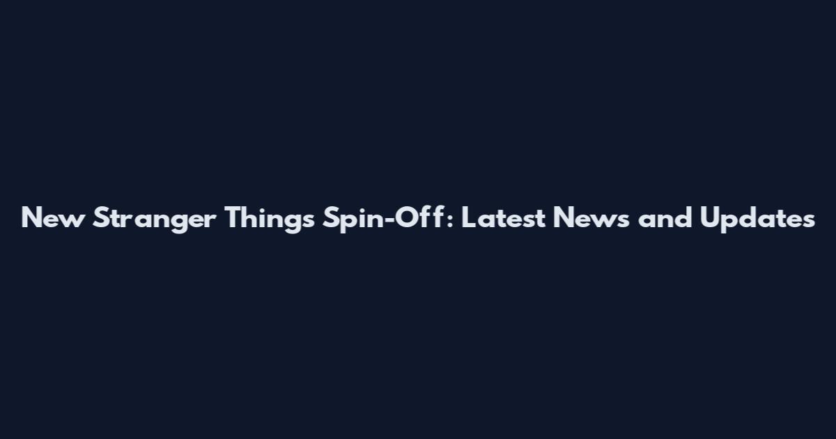 New Stranger Things Spin-Off: Latest News and Updates