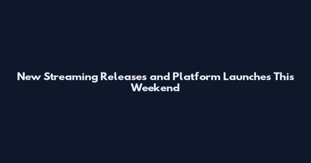 New Streaming Releases and Platform Launches This Weekend