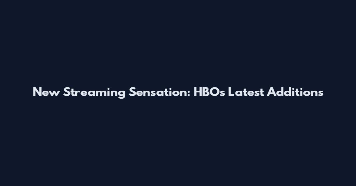 New Streaming Sensation: HBO's Latest Additions
