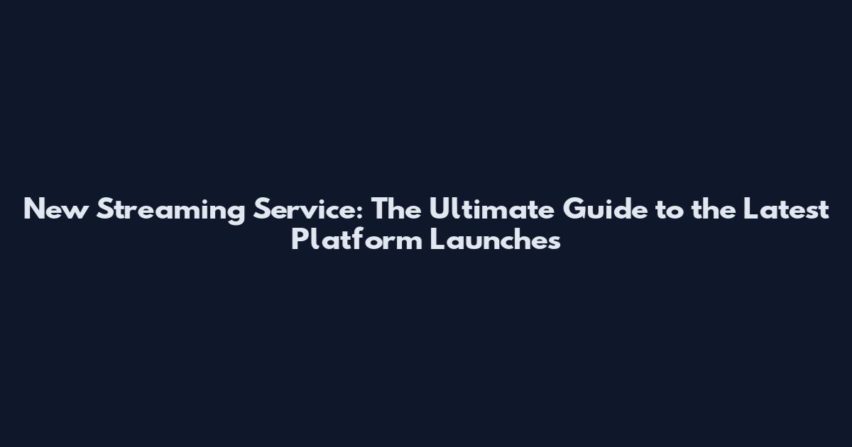 New Streaming Service: The Ultimate Guide to the Latest Platform Launches