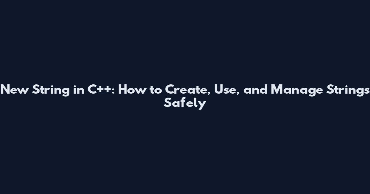 New String in C++: How to Create, Use, and Manage Strings Safely