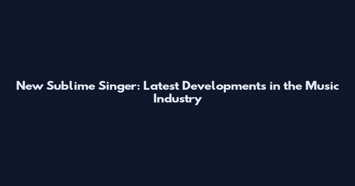 New Sublime Singer: Latest Developments in the Music Industry
